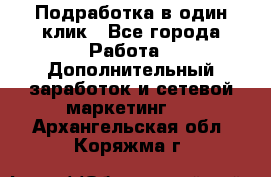 Подработка в один клик - Все города Работа » Дополнительный заработок и сетевой маркетинг   . Архангельская обл.,Коряжма г.